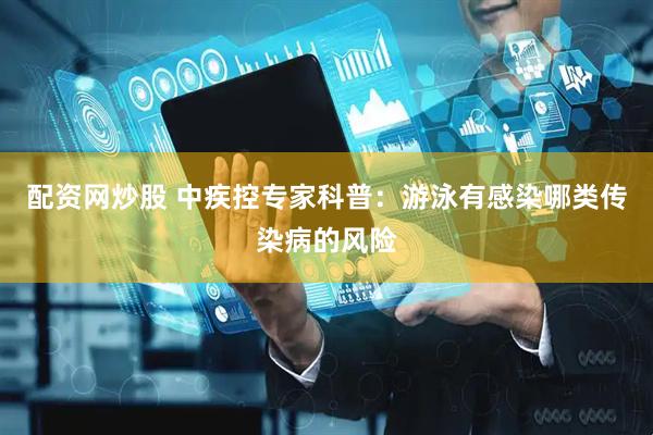 配资网炒股 中疾控专家科普：游泳有感染哪类传染病的风险