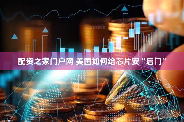 配资之家门户网 美国如何给芯片安“后门”