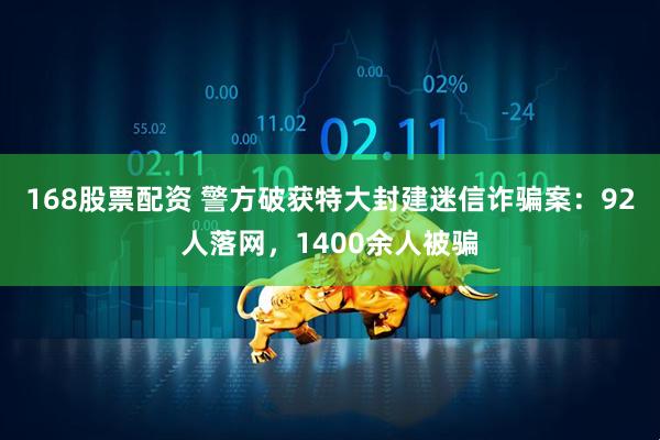 168股票配资 警方破获特大封建迷信诈骗案：92人落网，1400余人被骗