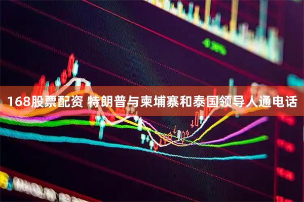168股票配资 特朗普与柬埔寨和泰国领导人通电话