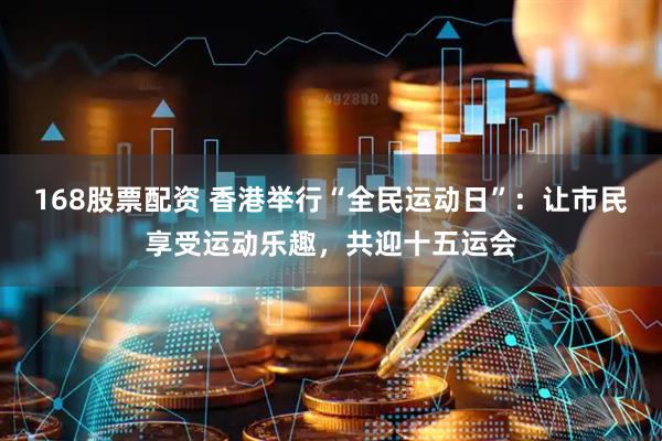 168股票配资 香港举行“全民运动日”：让市民享受运动乐趣，共迎十五运会